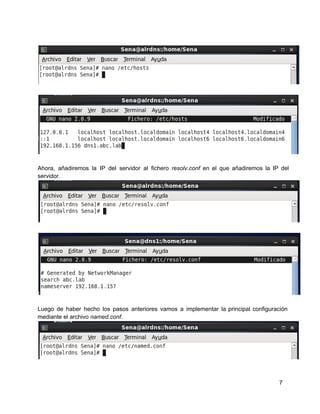 Ahora, añadiremos la IP del servidor al fichero resolv.conf en el que añadiremos la IP del                             
servidor.
Luego de haber hecho los pasos anteriores vamos a implementar la principal configuración                       
mediante el archivo named.conf.
7
 