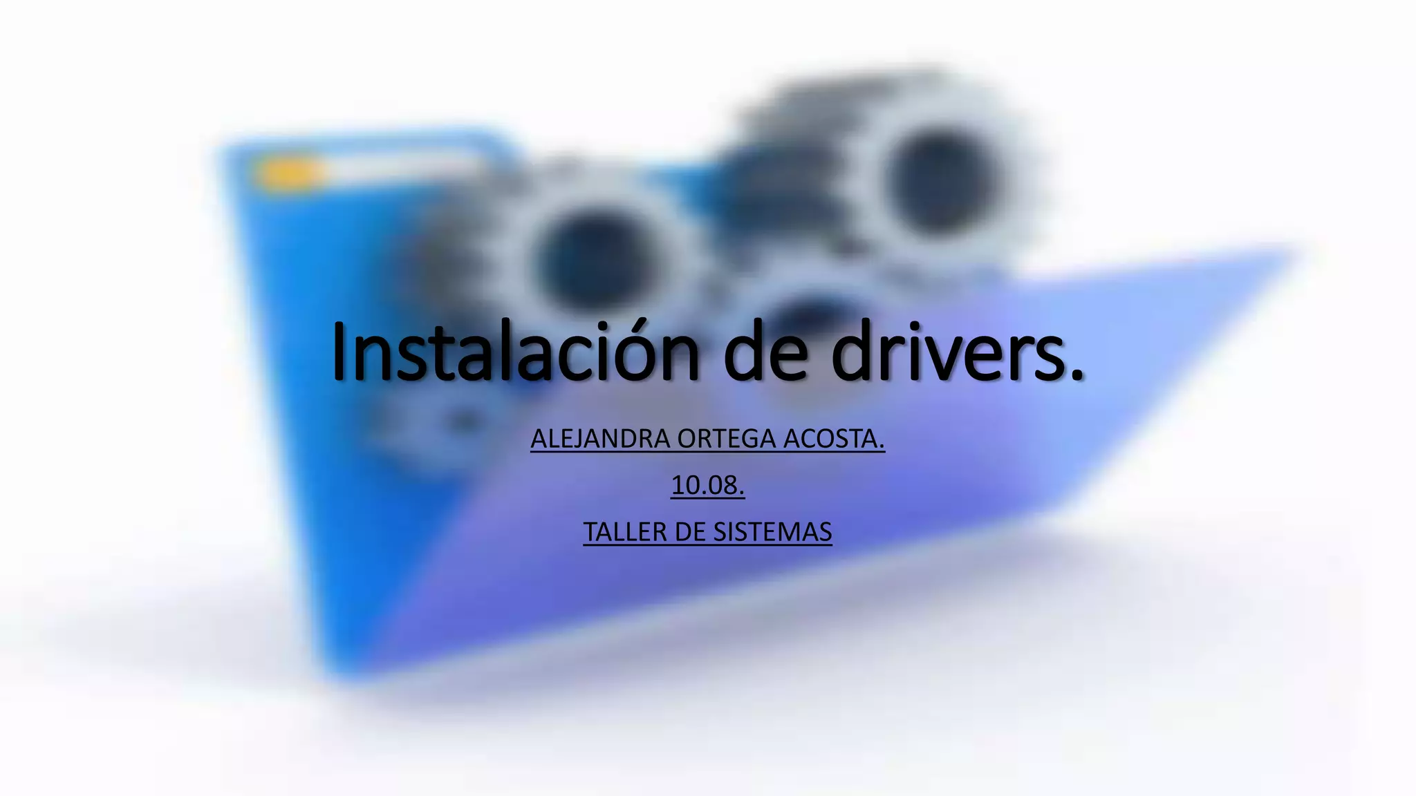 Instalación de drivers.
ALEJANDRA ORTEGA ACOSTA.
10.08.
TALLER DE SISTEMAS