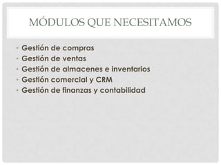 MÓDULOS QUE NECESITAMOS

•   Gestión de compras
•   Gestión de ventas
•   Gestión de almacenes e inventarios
•   Gestión comercial y CRM
•   Gestión de finanzas y contabilidad
 
