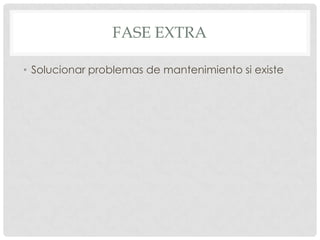 FASE EXTRA

• Solucionar problemas de mantenimiento si existe
 