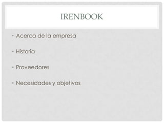 IRENBOOK

• Acerca de la empresa

• Historia

• Proveedores

• Necesidades y objetivos
 
