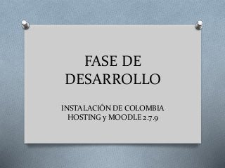 FASE DE
DESARROLLO
INSTALACIÓN DE COLOMBIA
HOSTING y MOODLE 2.7.9
 