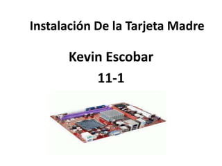 Instalación De la Tarjeta Madre

      Kevin Escobar
          11-1
 