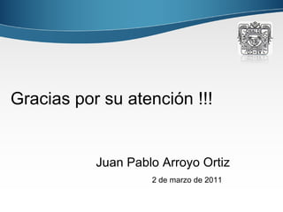 Gracias por su atención !!!   Juan Pablo Arroyo Ortiz 2 de marzo de 2011 