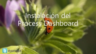 @parejajd
Instalación del
Process Dashboard
 