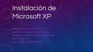 Instalación de
Microsoft XP
NOMBRE: ISMAEL AGUILAR CRUZ
MAESTRA: TERESA GUTIÉRREZ MENDOZA
MATERIA: ADMINISTRA SISTEMAS OPERATIVOS
GRADO: 5BM
ESPECIALIDAD: PROGRAMACIÓN
 