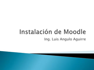 Instalación de Moodle Ing. Luis Angulo Aguirre 