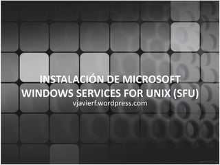 INSTALACIÓN DE MICROSOFT WINDOWS SERVICES FOR UNIX (SFU) vjavierf.wordpress.com 