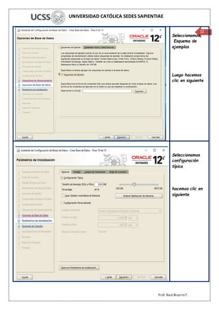UNIVERSIDAD CATÓLICA SEDES SAPIENTIAE
Prof. Raúl Bizarro T.
12
Seleccionamos
Esquema de
ejemplos
Luego hacemos
clic en siguiente
Seleccionamos
configuración
típica
hacemos clic en
siguiente
 