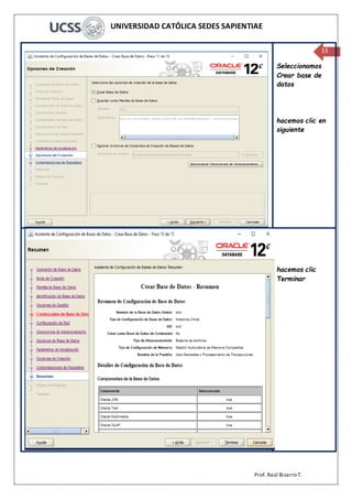 UNIVERSIDAD CATÓLICA SEDES SAPIENTIAE
Prof. Raúl Bizarro T.
13
Seleccionamos
Crear base de
datos
hacemos clic en
siguiente
hacemos clic
Terminar
 