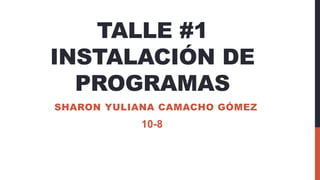 TALLE #1
INSTALACIÓN DE
PROGRAMAS
SHARON YULIANA CAMACHO GÓMEZ
10-8
 