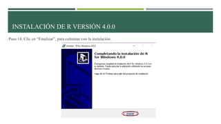 Paso 14: Clic en “Finalizar”, para culminar con la instalación.
INSTALACIÓN DE R VERSIÓN 4.0.0
 