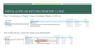 Paso 3: Ve a descargas en “Equipo” y busca el instalador: RStudio-1.2.5033.exe
Paso 4: Dale anti-clic y selecciona “Instalar como administrador”
INSTALACIÓN DE RSTUDIO DESKTOP 1.2.5042
 