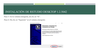Paso 5: En la ventana emergente, da clic en “Sí”.
Paso 6: Da clic en “Siguiente” en al ventana emergente.
INSTALACIÓN DE RSTUDIO DESKTOP 1.2.5042
 