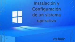 Instalación y
Configuración
de un sistema
operativo
Isaac Guarisma
C.I 30.787.635
 