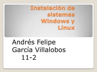 Instalación de sistemas Windows y Linux  Andrés Felipe García Villalobos     11-2  