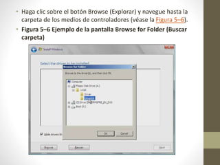 • Haga clic sobre el botón Browse (Explorar) y navegue hasta la
carpeta de los medios de controladores (véase la Figura 5–6).
• Figura 5–6 Ejemplo de la pantalla Browse for Folder (Buscar
carpeta)
 