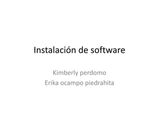 Instalación de software
Kimberly perdomo
Erika ocampo piedrahita
 