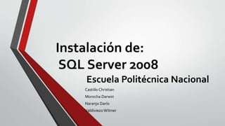 Instalación de:
SQL Server 2008
Escuela Politécnica Nacional
Castillo Christian
Morocha Darwin
Naranjo Darío
Valdiviezo Wilmer
 