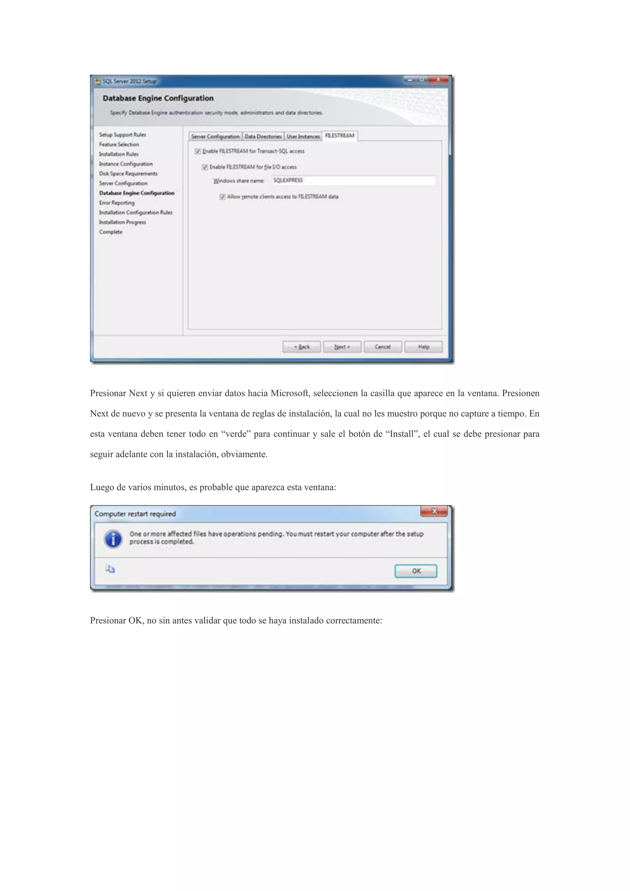 Presionar Next y si quieren enviar datos hacia Microsoft, seleccionen la casilla que aparece en la ventana. Presionen
Next de nuevo y se presenta la ventana de reglas de instalación, la cual no les muestro porque no capture a tiempo. En
esta ventana deben tener todo en “verde” para continuar y sale el botón de “Install”, el cual se debe presionar para
seguir adelante con la instalación, obviamente.
Luego de varios minutos, es probable que aparezca esta ventana:
Presionar OK, no sin antes validar que todo se haya instalado correctamente:
 