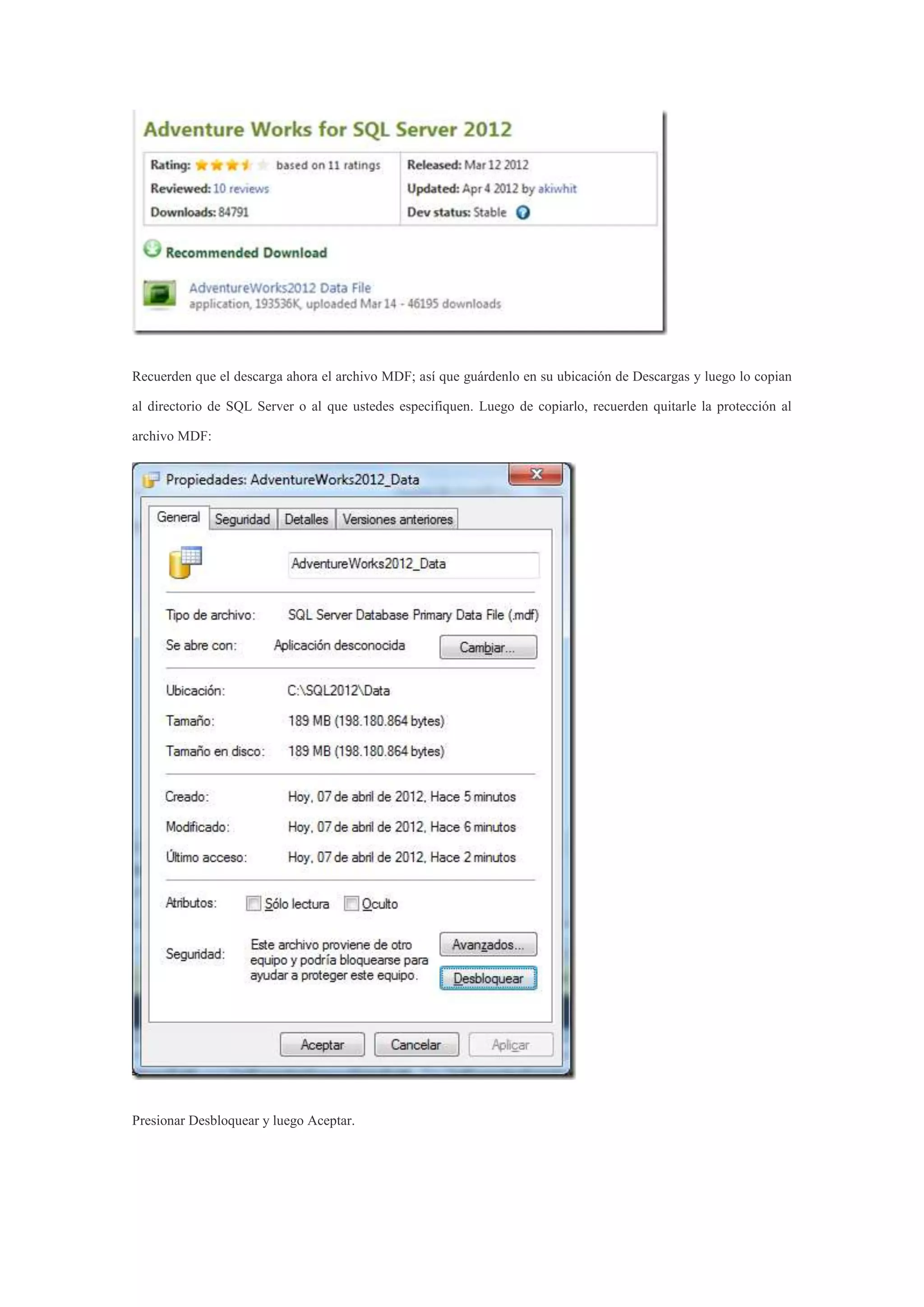 Recuerden que el descarga ahora el archivo MDF; así que guárdenlo en su ubicación de Descargas y luego lo copian
al directorio de SQL Server o al que ustedes especifiquen. Luego de copiarlo, recuerden quitarle la protección al
archivo MDF:
Presionar Desbloquear y luego Aceptar.
 