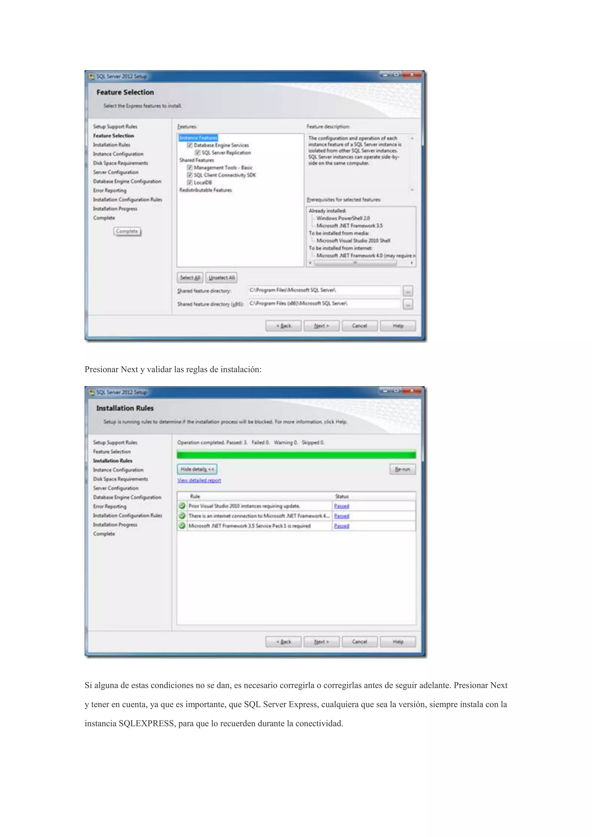 Presionar Next y validar las reglas de instalación:
Si alguna de estas condiciones no se dan, es necesario corregirla o corregirlas antes de seguir adelante. Presionar Next
y tener en cuenta, ya que es importante, que SQL Server Express, cualquiera que sea la versión, siempre instala con la
instancia SQLEXPRESS, para que lo recuerden durante la conectividad.
 