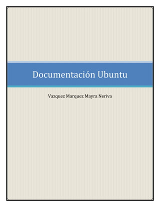 Documentación Ubuntu 
Vazquez Marquez Mayra Neriva 
 
