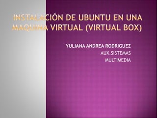 YULIANA ANDREA RODRIGUEZ
AUX.SISTEMAS
MULTIMEDIA
 