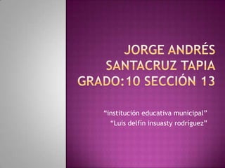 Jorge Andrés santacruz tapiagrado:10 sección 13 “institución educativa municipal” “Luis delfín insuasty rodríguez”  