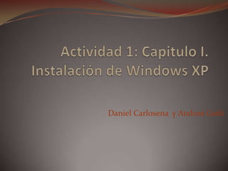 Actividad 1: Capitulo I. Instalación de Windows XP Daniel Carlosena  y Andoni Goñi 