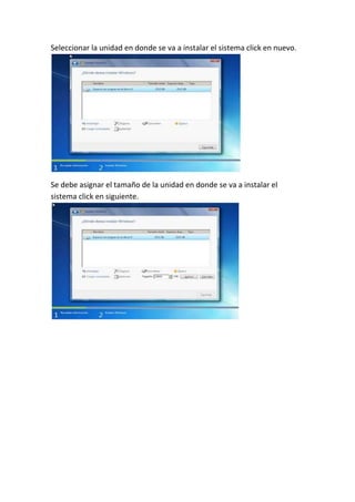 Seleccionar la unidad en donde se va a instalar el sistema click en nuevo.
Se debe asignar el tamaño de la unidad en donde se va a instalar el
sistema click en siguiente.
 
