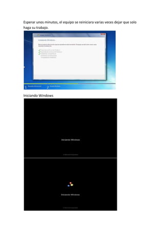 Esperar unos minutos, el equipo se reiniciara varias veces dejar que solo
haga su trabajo.
Iniciando Windows
 