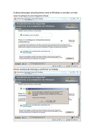 Si desea descargar actualizaciones recto al Windows o servidor, en este
caso no porque es una maquina virtual.
Cerrar ventana de mensaje y confirmar su trabajo.
 