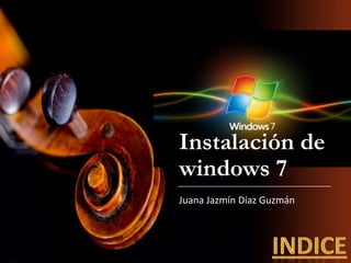 Instalación de
windows 7
Juana Jazmín Díaz Guzmán
 