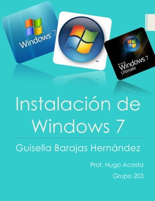Instalación de
Windows 7
Guisella Barajas Hernández
Prof. Hugo Acosta
Grupo 203
 