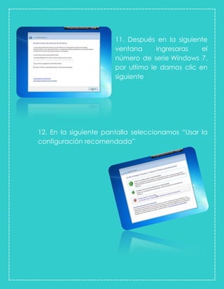 11. Después en la siguiente
ventana ingresaras el
número de serie Windows 7,
por ultimo le damos clic en
siguiente
12. En la siguiente pantalla seleccionamos “Usar la
configuración recomendada”
 