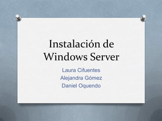 Instalación de
Windows Server
    Laura Cifuentes
   Alejandra Gómez
   Daniel Oquendo
 