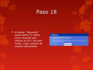 Paso 18
 Al pulsar "Siguiente"
podrá definir si habrá
otros usuarios que
utilicen su PC y de este
modo, crear cuentas de
usuario adicionales.
 