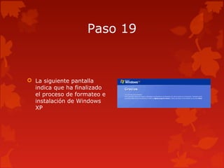 Paso 19
 La siguiente pantalla
indica que ha finalizado
el proceso de formateo e
instalación de Windows
XP
 