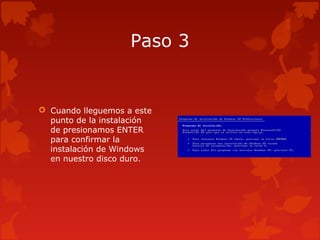 Paso 3
 Cuando lleguemos a este
punto de la instalación
de presionamos ENTER
para confirmar la
instalación de Windows
en nuestro disco duro.
 