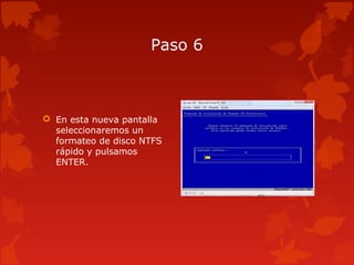Paso 6
 En esta nueva pantalla
seleccionaremos un
formateo de disco NTFS
rápido y pulsamos
ENTER.
 