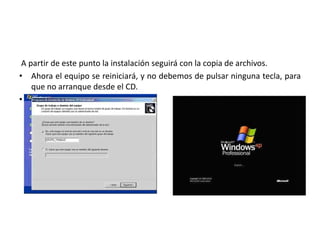 A partir de este punto la instalación seguirá con la copia de archivos.
• Ahora el equipo se reiniciará, y no debemos de pulsar ninguna tecla, para
que no arranque desde el CD.
•
 