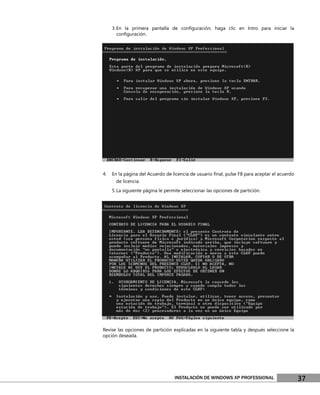 3. En la primera pantalla de conﬁguración, haga clic en Intro para iniciar la
        conﬁguración.




4.   En la página del Acuerdo de licencia de usuario ﬁnal, pulse F8 para aceptar el acuerdo
       de licencia.
     5. La siguiente página le permite seleccionar las opciones de partición.




Revise las opciones de partición explicadas en la siguiente tabla y después seleccione la
opción deseada.




                                   INSTALACIÓN DE WINDOWS XP PROFESSIONAL                     37
 