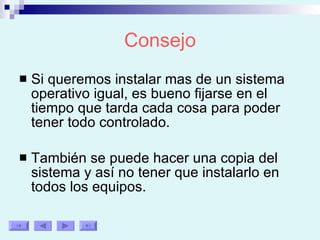 Consejo Si queremos instalar mas de un sistema operativo igual, es bueno fijarse en el tiempo que tarda cada cosa para poder tener todo controlado. También se puede hacer una copia del sistema y así no tener que instalarlo en todos los equipos. 