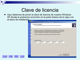 Clave de licencia Aquí debemos de poner la clave de licencia de nuestro Windows XP donde la podremos encontrar en la parte trasera de la caja o en el disco de instalación. 