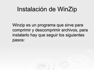 Instalación de WinZip Winzip es un programa que sirve para comprimir y descomprimir archivos, para instalarlo hay que seguir los siguientes pasos: 