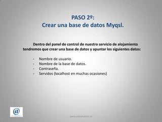 www.adelafuente.es5PASO 2º: Crear una base de datos Myqsl.		Dentro del panel de control de nuestro servicio de alojamiento tendremos que crear una base de datos y apuntar los siguientes datos:Nombre de usuario.