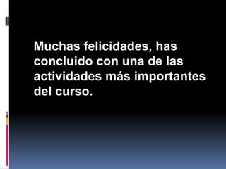 	Muchas felicidades, has concluido con una de las actividades más importantes del curso.