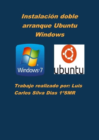 Instalación doble
arranque Ubuntu
Windows
Trabajo realizado por: Luis
Carlos Silva Dias 1ºSMR
 