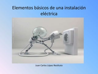 Elementos básicos de una instalación
eléctrica
Juan Carlos López Restituto
 
